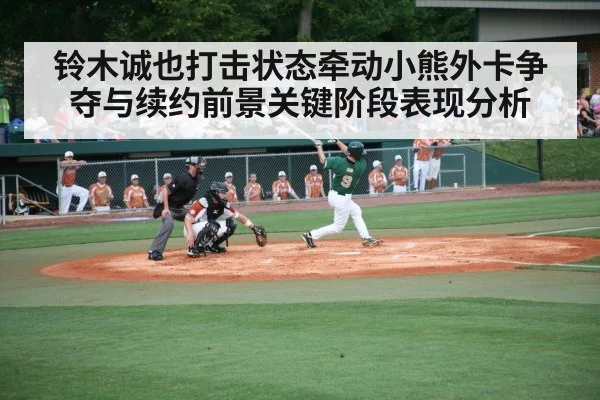 铃木诚也打击状态牵动小熊外卡争夺与续约前景关键阶段表现分析