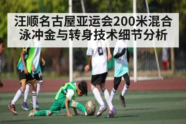 汪顺名古屋亚运会200米混合泳冲金与转身技术细节分析