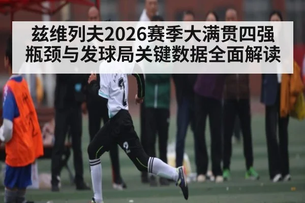 兹维列夫2026赛季大满贯四强瓶颈与发球局关键数据全面解读